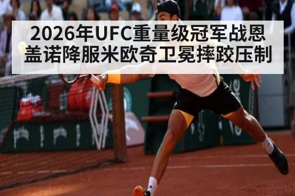 2026年UFC重量级冠军战恩盖诺降服米欧奇卫冕摔跤压制