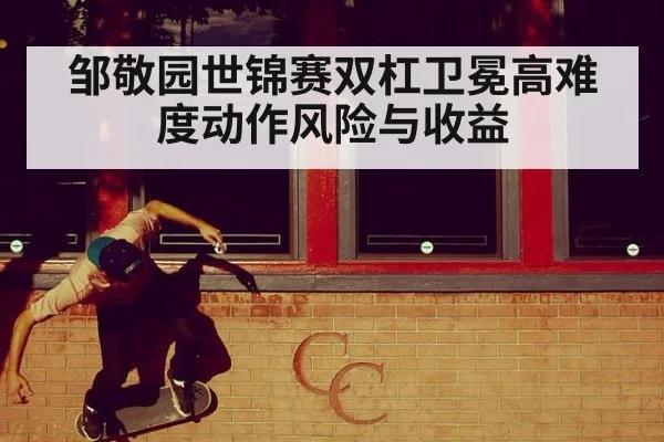 邹敬园世锦赛双杠卫冕高难度动作风险与收益