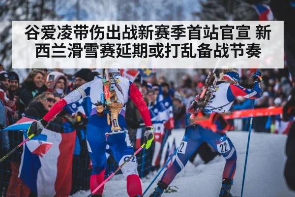 谷爱凌带伤出战新赛季首站官宣 新西兰滑雪赛延期或打乱备战节奏